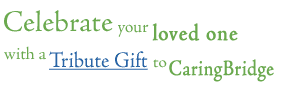 Celebrate someone you love with a Tribute Gift to CaringBridge